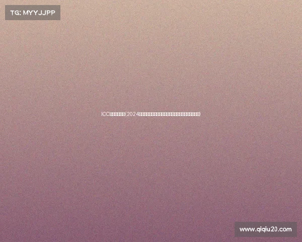 ICC中国赛区赛事(2024年国际冠军杯中国赛区激情赛事盛大启幕共襄足球盛宴)