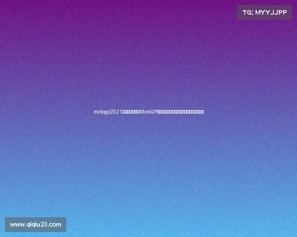 motogp2021赛程表中文探索MotoGP世界锦标赛激动人心时刻高清图片独家呈现