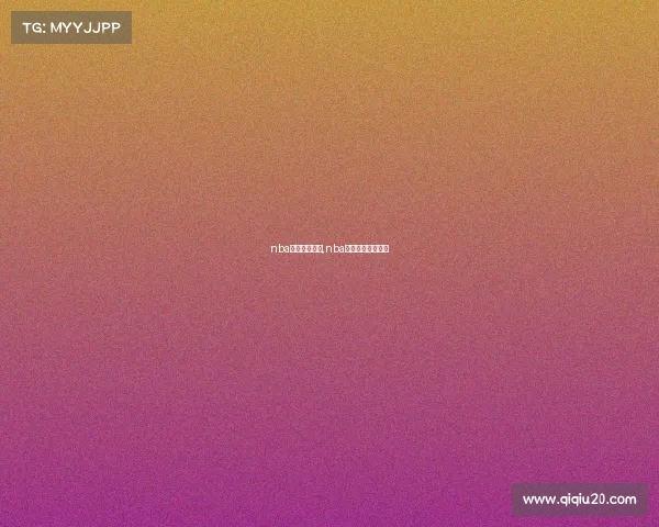 nba竞彩赛事分析,nba竞彩推荐预测分析